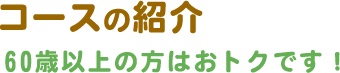 コース紹介　60歳以上方はおトクです
