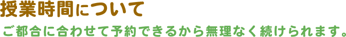 授業について　ご都合にあわせて予約できるから無理なく続けられます